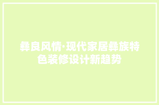 彝良风情·现代家居彝族特色装修设计新趋势