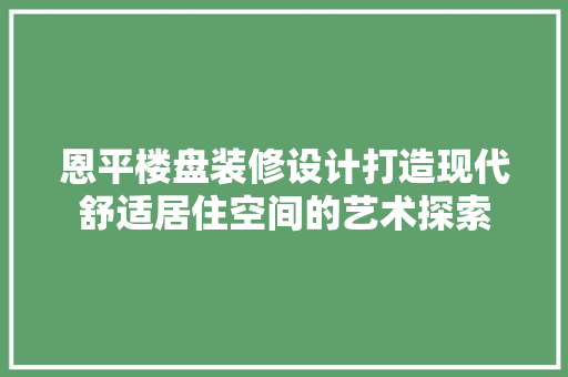 恩平楼盘装修设计打造现代舒适居住空间的艺术探索