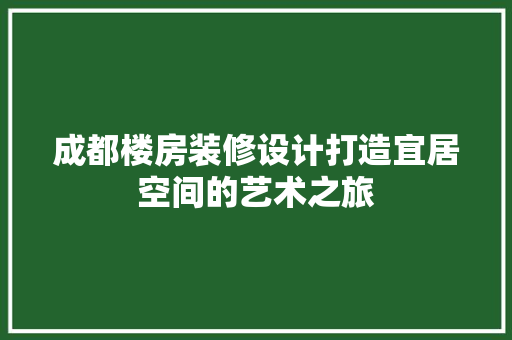 成都楼房装修设计打造宜居空间的艺术之旅