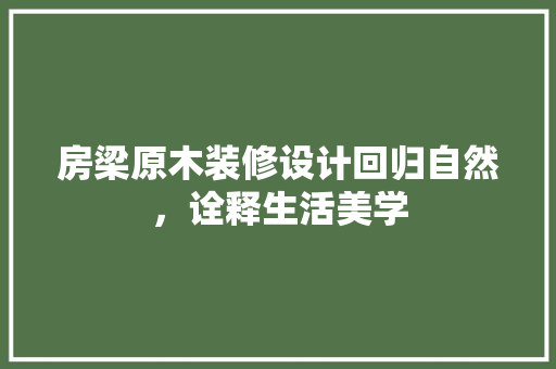 房梁原木装修设计回归自然，诠释生活美学