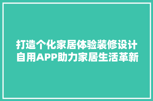 打造个化家居体验装修设计自用APP助力家居生活革新