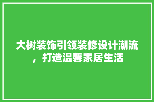 大树装饰引领装修设计潮流，打造温馨家居生活  第1张