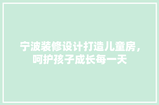 宁波装修设计打造儿童房，呵护孩子成长每一天  第1张