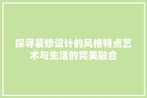 探寻装修设计的风格特点艺术与生活的完美融合