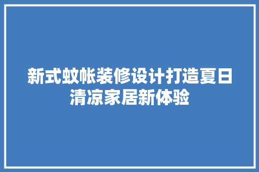 新式蚊帐装修设计打造夏日清凉家居新体验