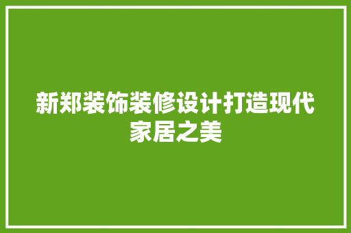 新郑装饰装修设计打造现代家居之美
