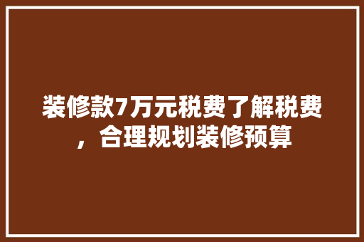 装修款7万元税费了解税费，合理规划装修预算