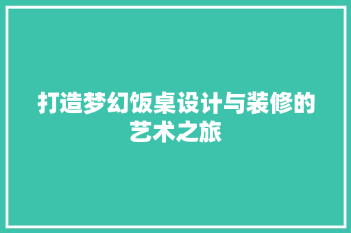 打造梦幻饭桌设计与装修的艺术之旅