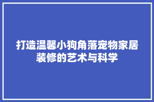 打造温馨小狗角落宠物家居装修的艺术与科学  第1张