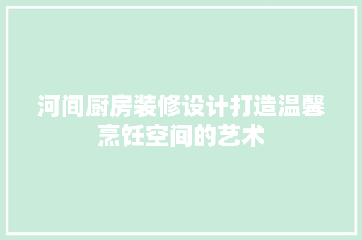 河间厨房装修设计打造温馨烹饪空间的艺术  第1张