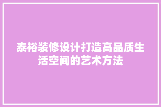 泰裕装修设计打造高品质生活空间的艺术方法