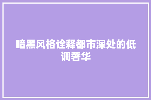 暗黑风格诠释都市深处的低调奢华  第1张