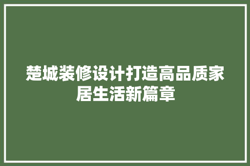 楚城装修设计打造高品质家居生活新篇章