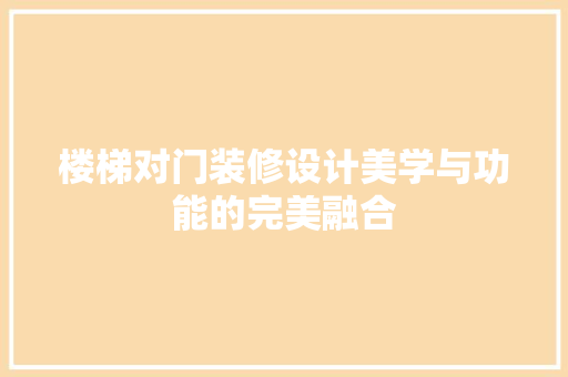 楼梯对门装修设计美学与功能的完美融合