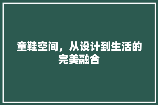 童鞋空间，从设计到生活的完美融合  第1张