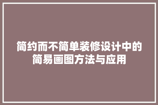 简约而不简单装修设计中的简易画图方法与应用  第1张