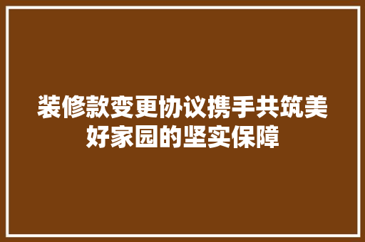 装修款变更协议携手共筑美好家园的坚实保障
