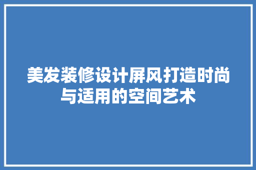美发装修设计屏风打造时尚与适用的空间艺术  第1张