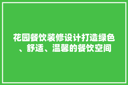 花园餐饮装修设计打造绿色、舒适、温馨的餐饮空间