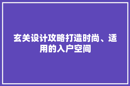 玄关设计攻略打造时尚、适用的入户空间