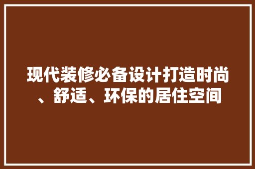 现代装修必备设计打造时尚、舒适、环保的居住空间