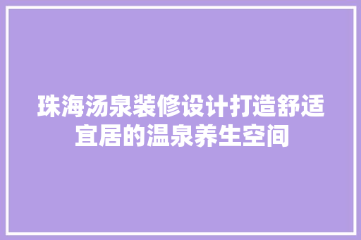 珠海汤泉装修设计打造舒适宜居的温泉养生空间