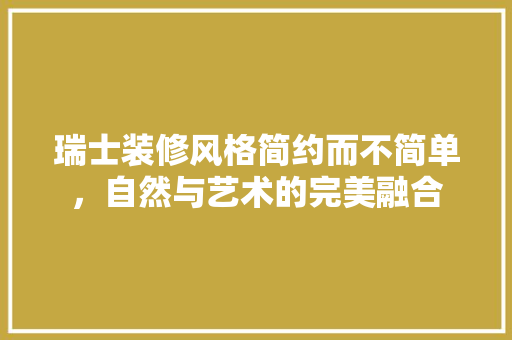 瑞士装修风格简约而不简单，自然与艺术的完美融合