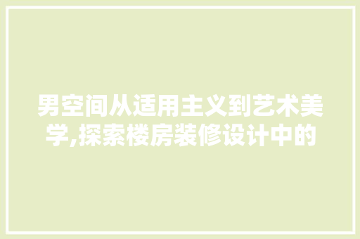 男空间从适用主义到艺术美学,探索楼房装修设计中的男视角
