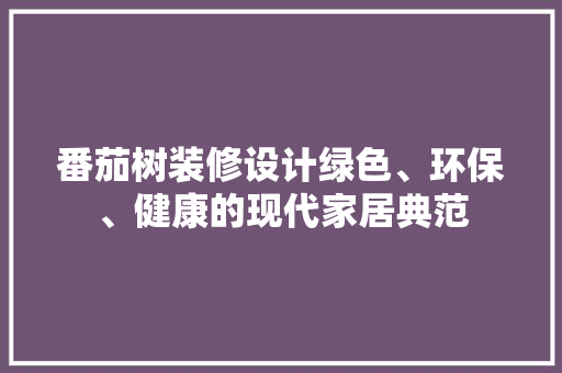 番茄树装修设计绿色、环保、健康的现代家居典范  第1张