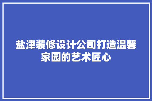 盐津装修设计公司打造温馨家园的艺术匠心