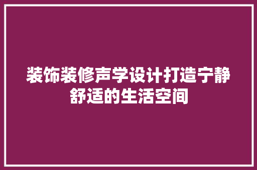 装饰装修声学设计打造宁静舒适的生活空间  第1张