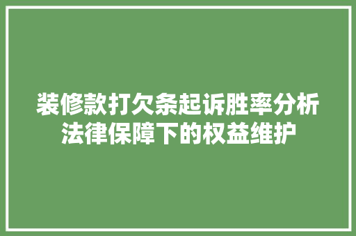 装修款打欠条起诉胜率分析法律保障下的权益维护