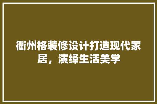衢州格装修设计打造现代家居，演绎生活美学  第1张