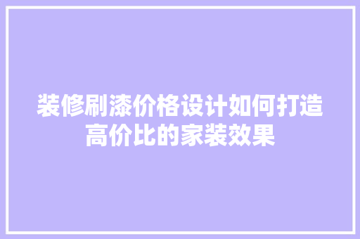 装修刷漆价格设计如何打造高价比的家装效果  第1张