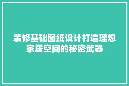 装修基础图纸设计打造理想家居空间的秘密武器  第1张