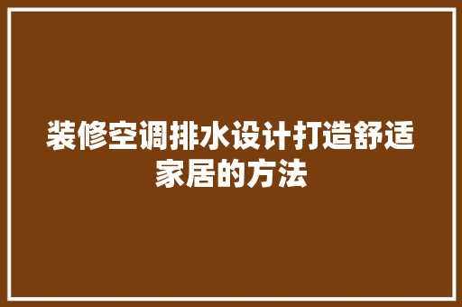 装修空调排水设计打造舒适家居的方法