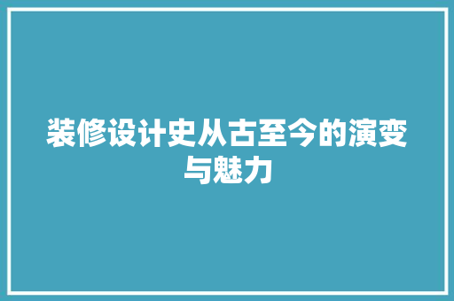 装修设计史从古至今的演变与魅力  第1张