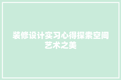 装修设计实习心得探索空间艺术之美