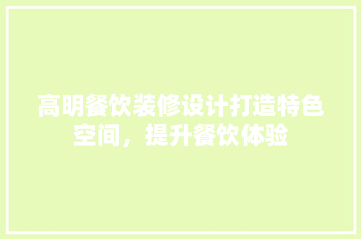 高明餐饮装修设计打造特色空间，提升餐饮体验
