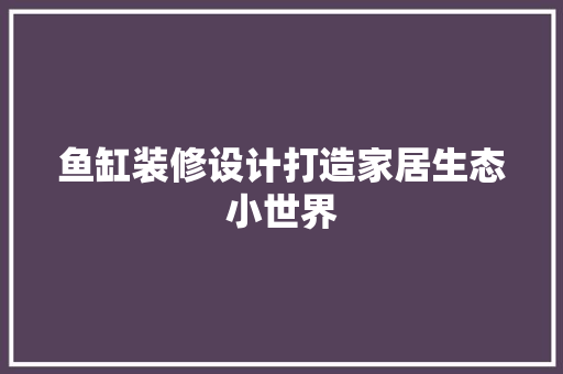 鱼缸装修设计打造家居生态小世界  第1张