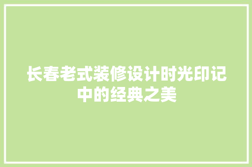 长春老式装修设计时光印记中的经典之美