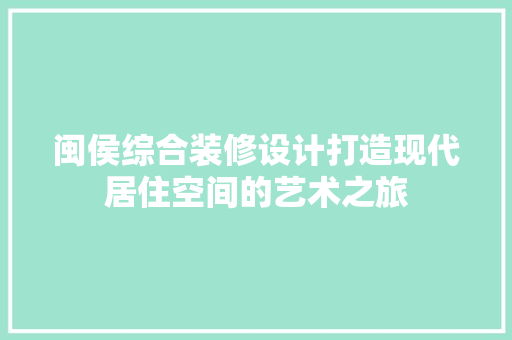 闽侯综合装修设计打造现代居住空间的艺术之旅