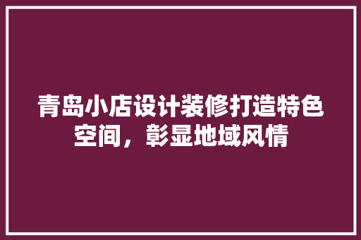 青岛小店设计装修打造特色空间，彰显地域风情  第1张