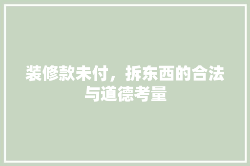 装修款未付，拆东西的合法与道德考量
