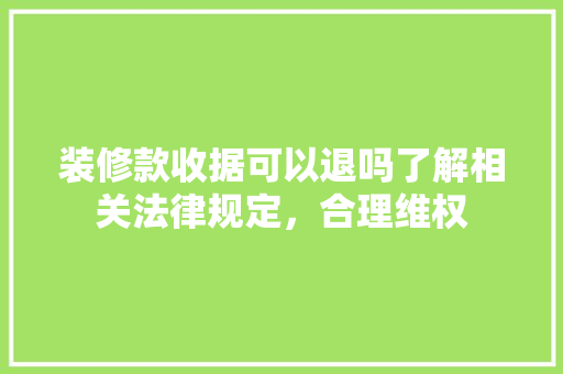 装修款收据可以退吗了解相关法律规定，合理维权  第1张