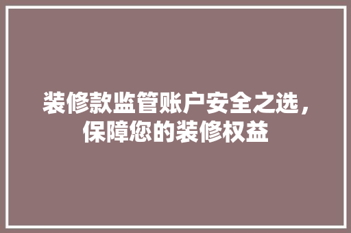 装修款监管账户安全之选，保障您的装修权益  第1张
