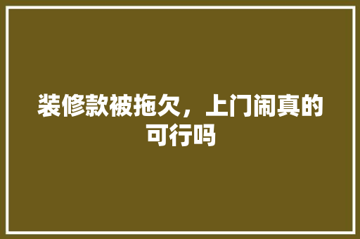 装修款被拖欠，上门闹真的可行吗