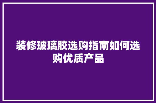 装修玻璃胶选购指南如何选购优质产品