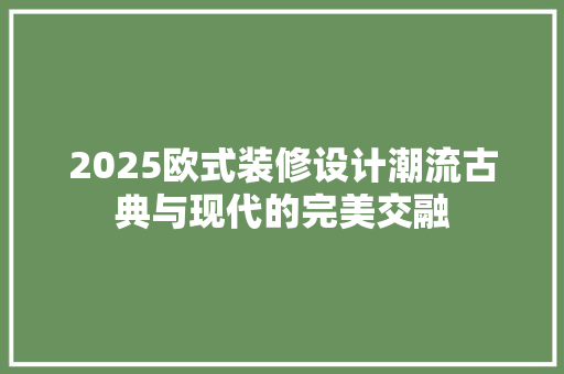 2025欧式装修设计潮流古典与现代的完美交融