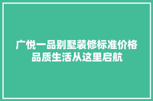 广悦一品别墅装修标准价格品质生活从这里启航  第1张